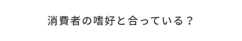 消費者の嗜好と合っている？